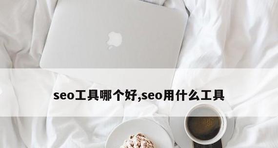 提升网站排名的必备SEO工具大揭秘（从研究到竞争对手分析）