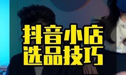 抖音小店选品攻略（如何选择受欢迎的产品）