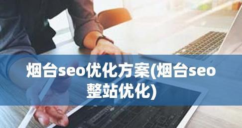 企业SEO整站优化方案（为您的企业网站提供全面的SEO服务）