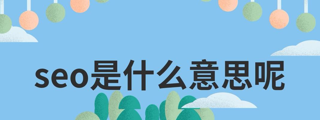 SEO是什么意思？如何正确理解和运用SEO技术？
